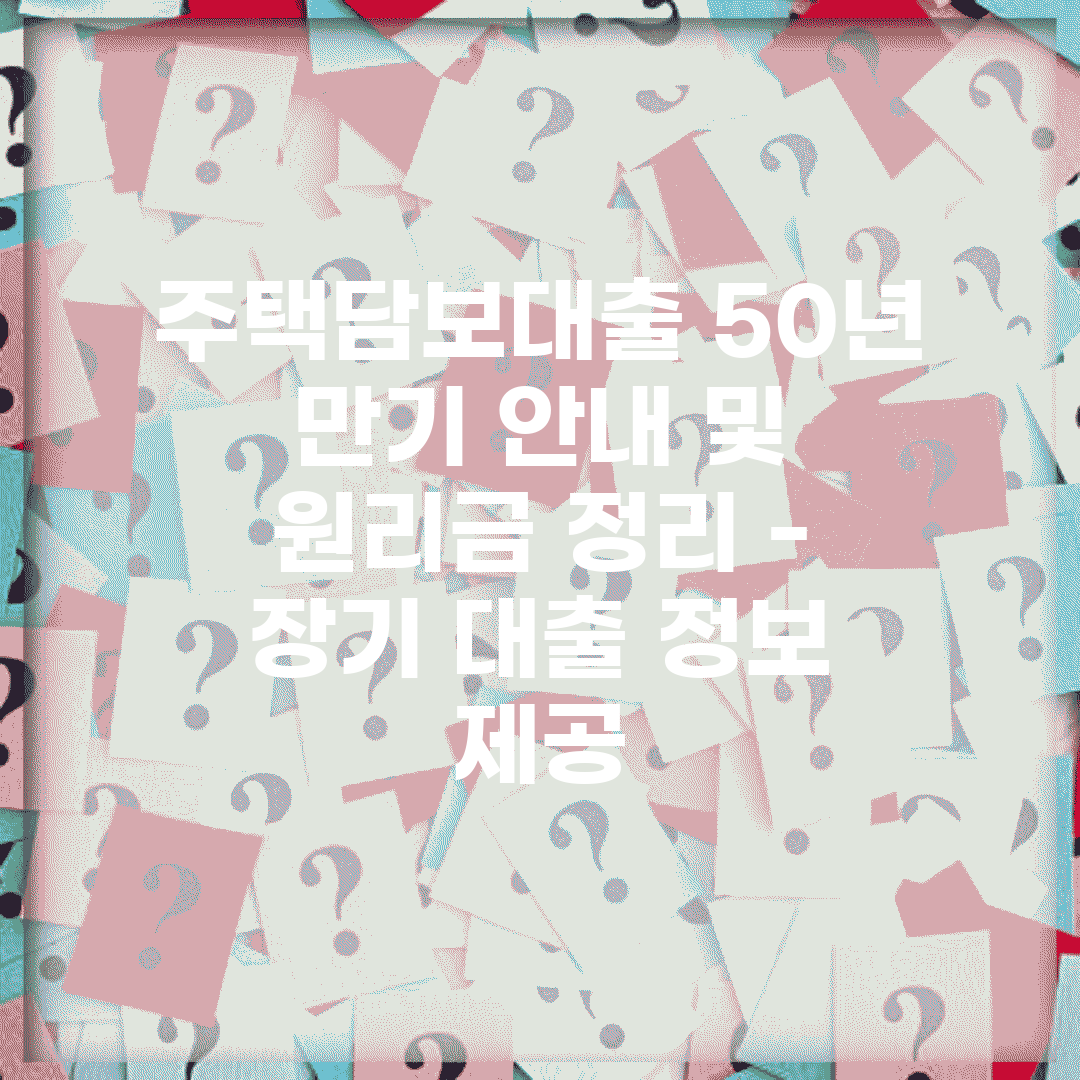 주택담보대출 50년 만기 안내 및 원리금 정리 – 장기 대출 정보 제공