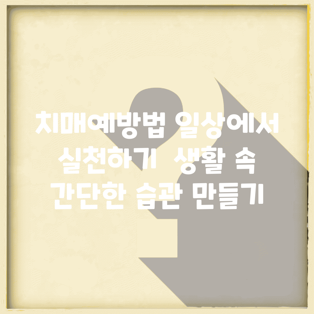 치매예방법 일상에서 실천하기 | 생활 속 간단한 습관 만들기