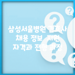 삼성서울병원 간호사 채용 정보 | 지원 자격과 전형 과정
