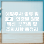 예방주사 종류 및 효과 | 연령별 권장 백신 | 부작용 및 주의사항 총정리