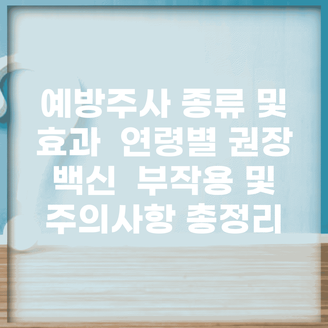 예방주사 종류 및 효과 | 연령별 권장 백신 | 부작용 및 주의사항 총정리
