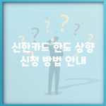 신한카드 한도 상향 신청 방법 안내