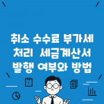 취소 수수료 부가세 처리 | 세금계산서 발행 여부와 방법