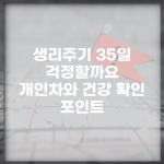 생리주기 35일 걱정할까요? | 개인차와 건강 확인 포인트