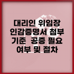 대리인 위임장 인감증명서 첨부 기준 | 공증 필요 여부 및 절차
