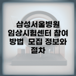 삼성서울병원 임상시험센터 참여 방법 | 모집 정보와 절차