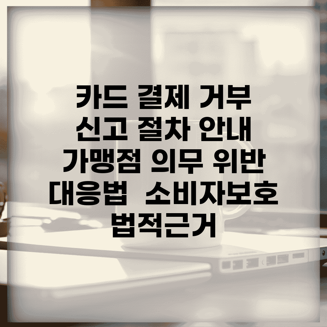 카드 결제 거부 신고 절차 안내 | 가맹점 의무 위반 대응법 | 소비자보호 법적근거