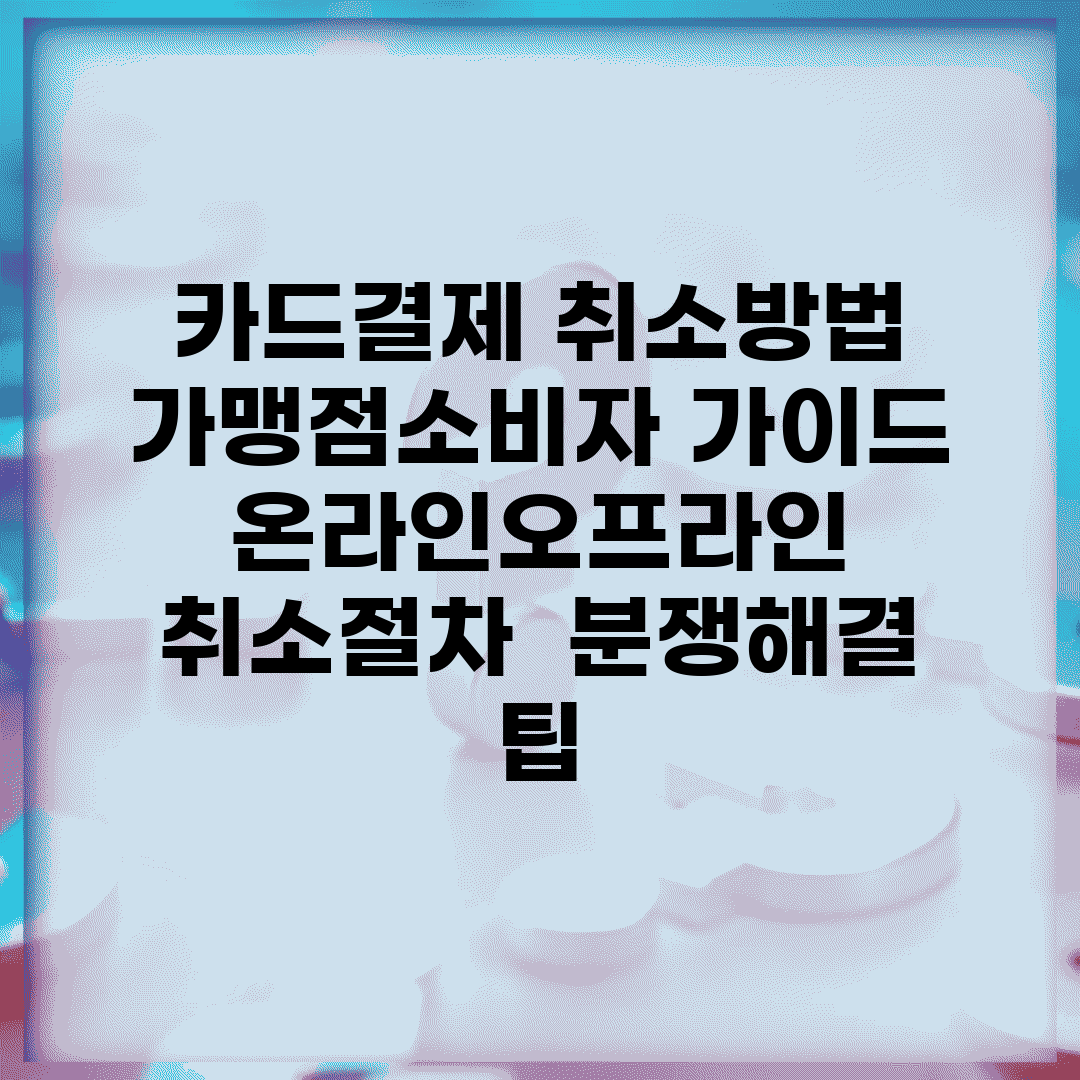 카드결제 취소방법 가맹점·소비자 가이드 | 온라인·오프라인 취소절차 | 분쟁해결 팁