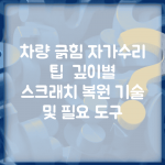 차량 긁힘 자가수리 팁 | 깊이별 스크래치 복원 기술 및 필요 도구