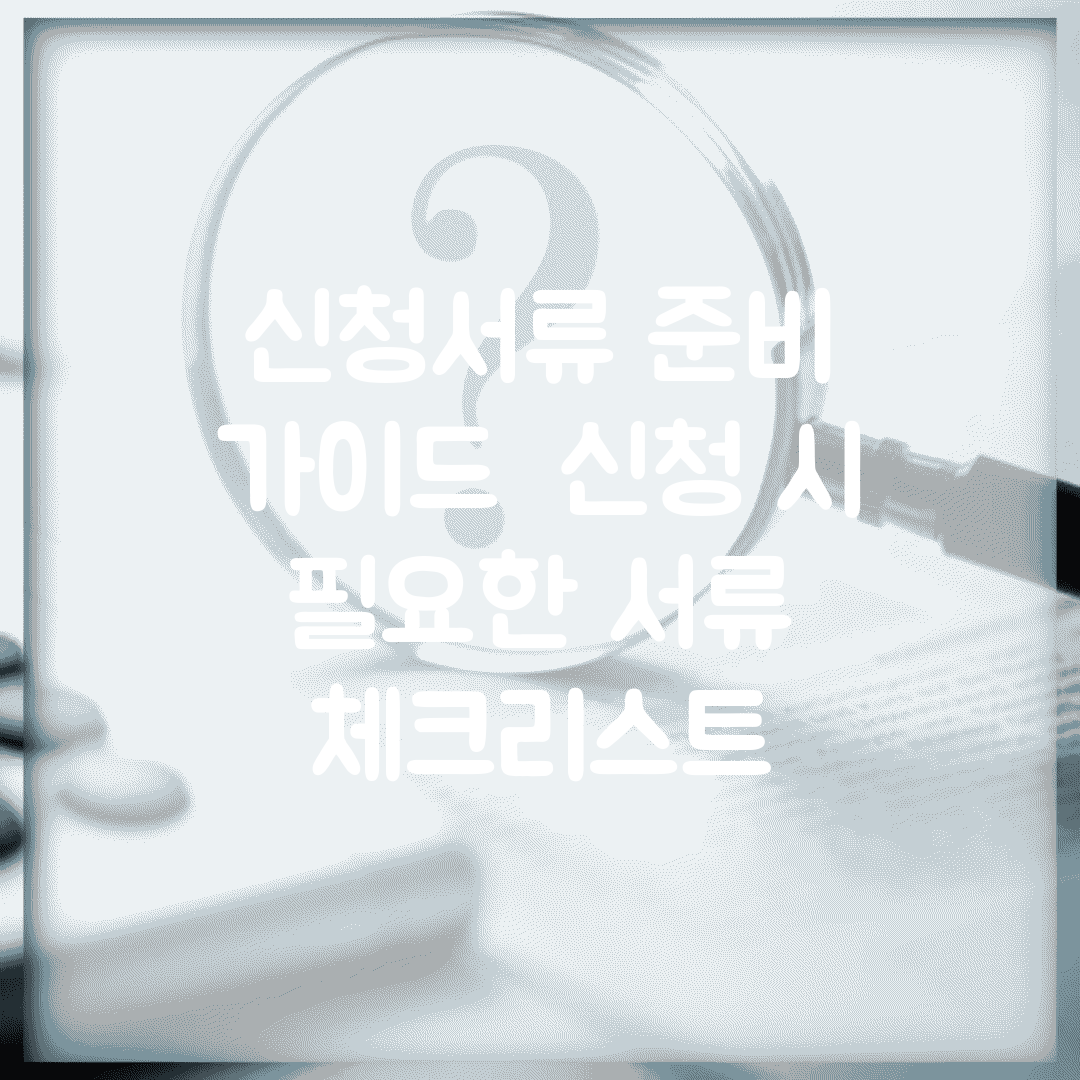 신청서류 준비 가이드 | 신청 시 필요한 서류 체크리스트