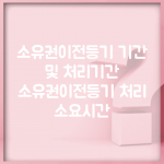 소유권이전등기 기간 및 처리기간 | 소유권이전등기 처리 소요시간