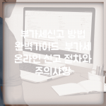 부가세신고 방법 완벽가이드 | 부가세 온라인 신고 절차와 주의사항