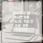 잠자기 전 물 마시면 부종 생기나요 | 취침 전 수분 | 부종 | 신장건강