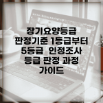 장기요양등급 판정기준 1등급부터 5등급 | 인정조사 등급 판정 과정 가이드