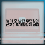 별거 중인데 남편이 집에 무단침입하면 신고할 수 있나요 | 별거 중 침입 | 주거침입죄 | 신고