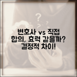 변호사 통한 합의와 직접 합의 법적 효력 차이 있나요 | 합의효력 | 변호사합의 | 직접합의