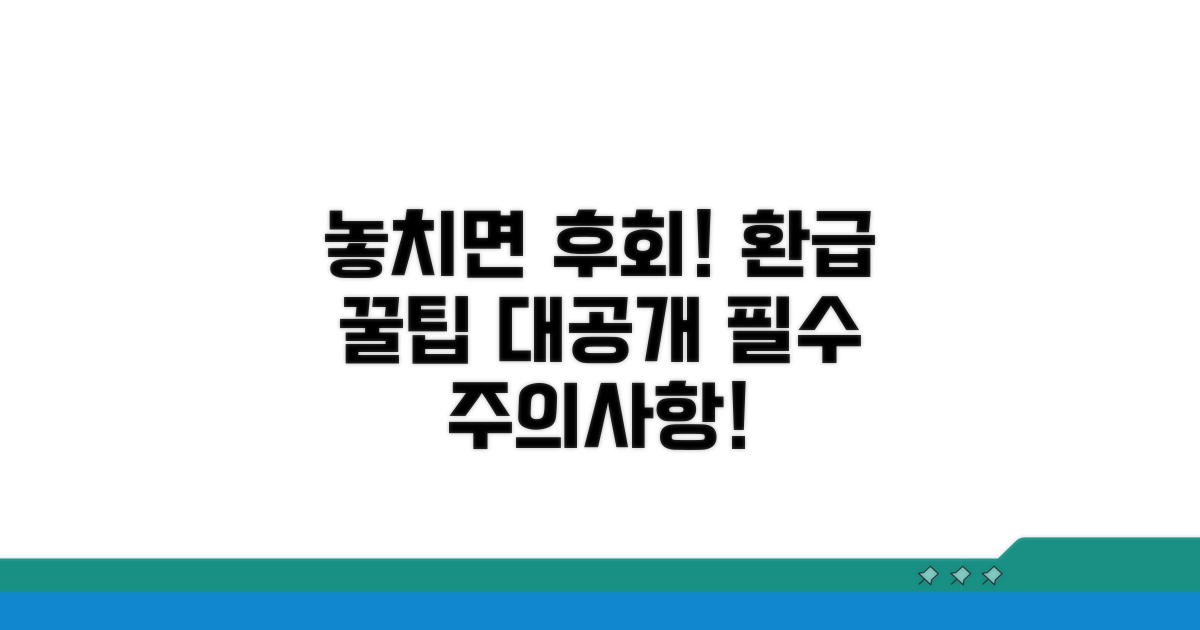 놓치면 안 될! 주의사항과 환급 팁