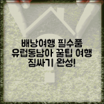 배낭여행 준비물 유럽 동남아 | 필수품 체크리스트, 짐싸기 꿀팁 총정리