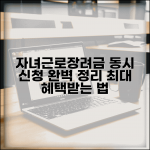 자녀장려금 근로장려금 동시 신청 방법 | 최대 혜택 조건 및 절차 완벽 정리