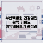 부산백병원 건강검진 프로그램 예약 방법 및 비용 | 대상, 종류, 후기 총정리