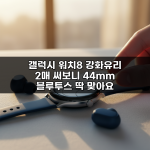 갤럭시 워치8 강화유리 2매 써보니 44mm 블루투스 딱 맞아요 갤럭시 워치8 강화유리 2매 써보니 44mm 블루투스 딱 맞아요